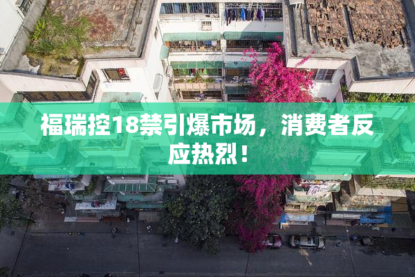 福瑞控18禁引爆市场，消费者反应热烈！