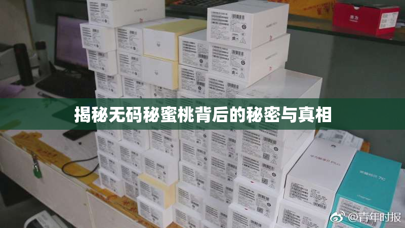 揭秘无码秘蜜桃背后的秘密与真相