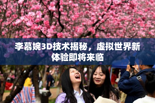 李慕婉3D技术揭秘，虚拟世界新体验即将来临