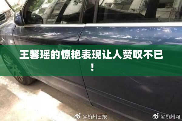 王馨瑶的惊艳表现让人赞叹不已！