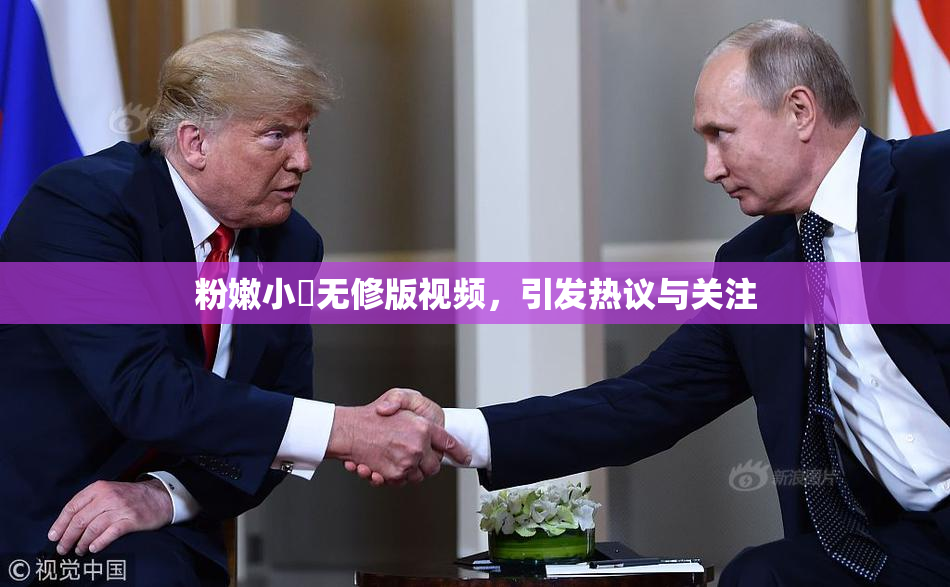 粉嫩小泬无修版视频，引发热议与关注