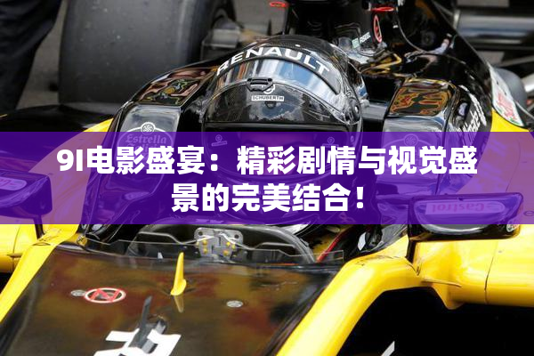 9I电影盛宴：精彩剧情与视觉盛景的完美结合！