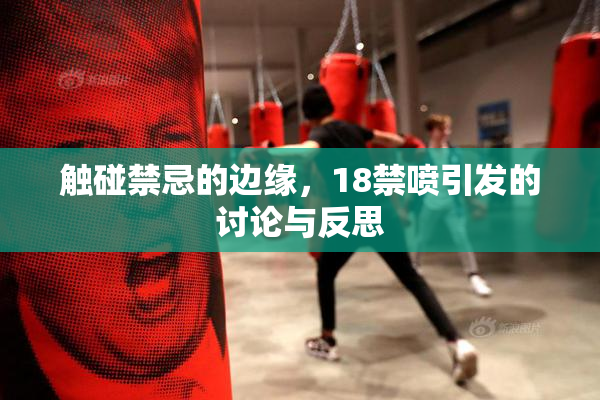 触碰禁忌的边缘，18禁喷引发的讨论与反思
