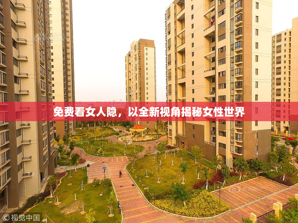 免费看女人隐，以全新视角揭秘女性世界
