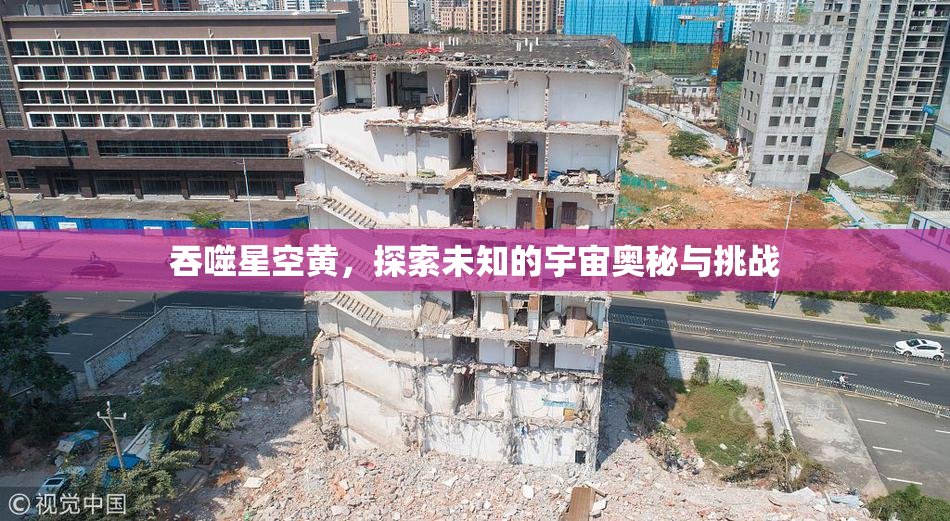 吞噬星空黄，探索未知的宇宙奥秘与挑战
