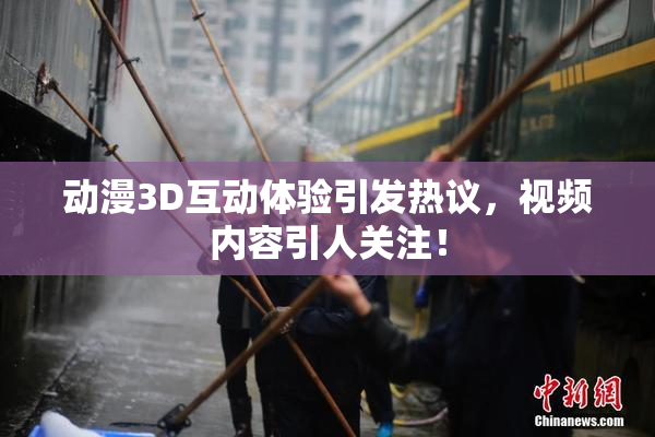 动漫3D互动体验引发热议，视频内容引人关注！