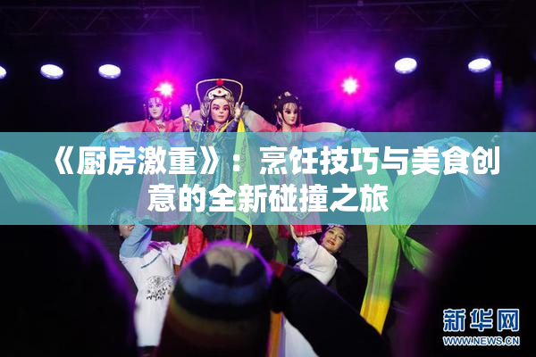 《厨房激重》：烹饪技巧与美食创意的全新碰撞之旅