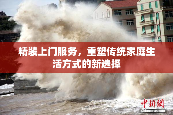 精装上门服务，重塑传统家庭生活方式的新选择