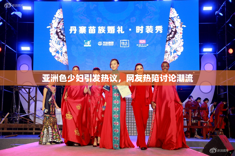 亚洲色少妇引发热议，网友热陷讨论潮流