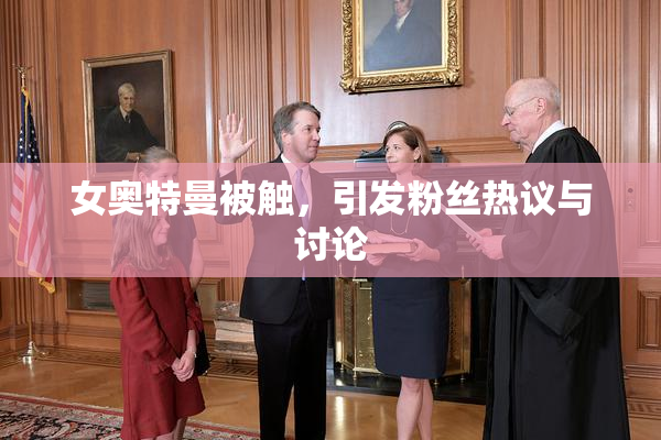 女奥特曼被触，引发粉丝热议与讨论