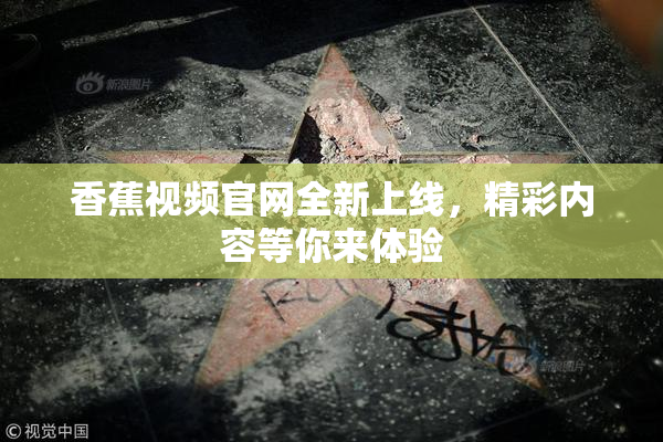 香蕉视频官网全新上线，精彩内容等你来体验