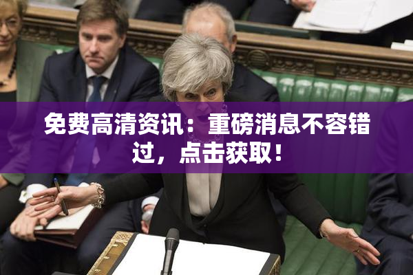 免费高清资讯：重磅消息不容错过，点击获取！