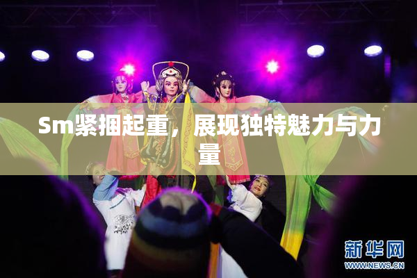 Sm紧捆起重，展现独特魅力与力量