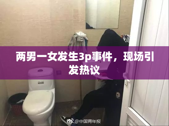 两男一女发生3p事件，现场引发热议