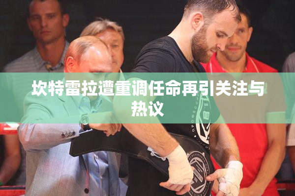 坎特雷拉遭重调任命再引关注与热议