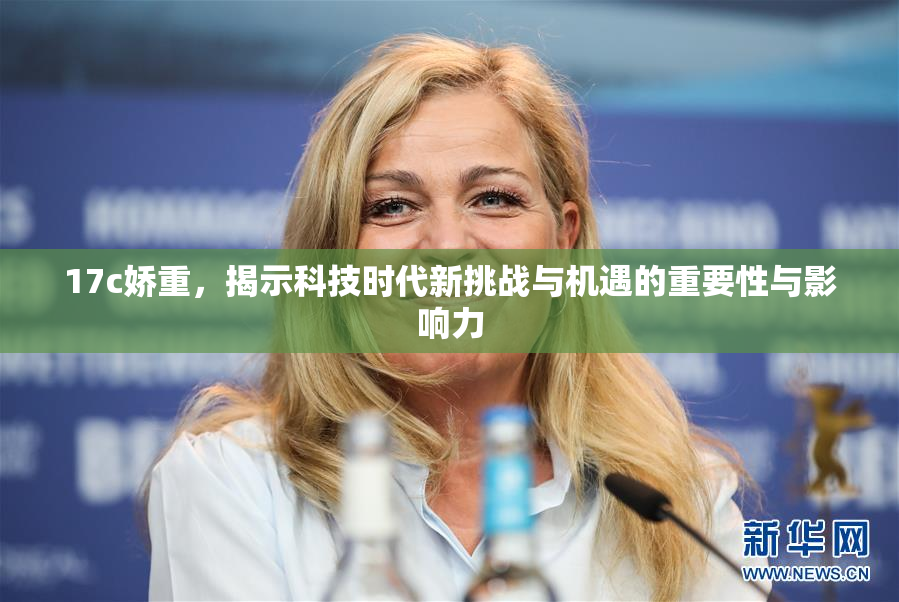 17c娇重，揭示科技时代新挑战与机遇的重要性与影响力