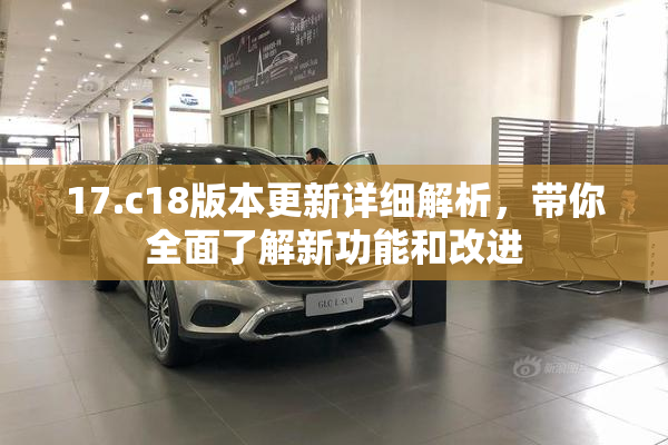 17.c18版本更新详细解析，带你全面了解新功能和改进