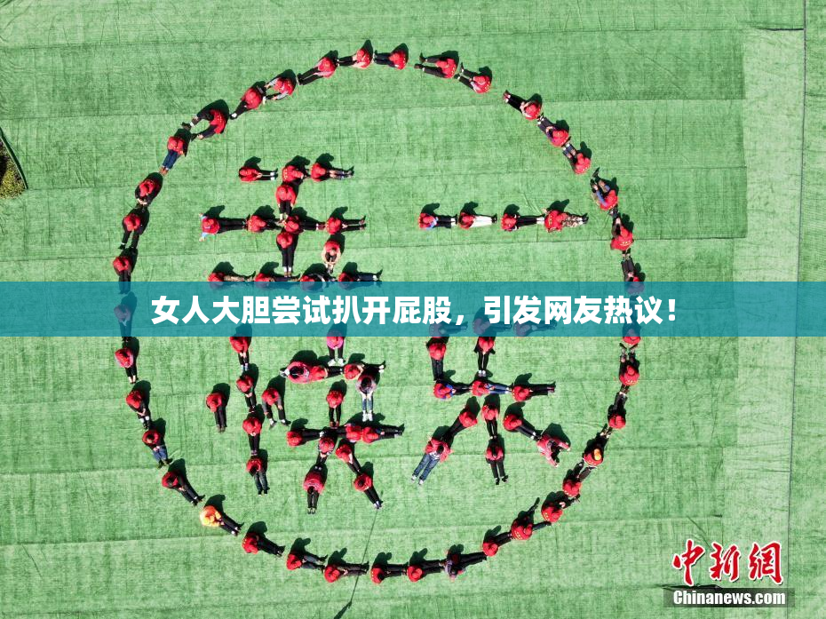 女人大胆尝试扒开屁股，引发网友热议！