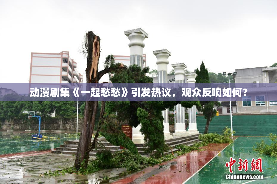 动漫剧集《一起愁愁》引发热议，观众反响如何？