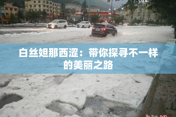 白丝妲那西涩：带你探寻不一样的美丽之路