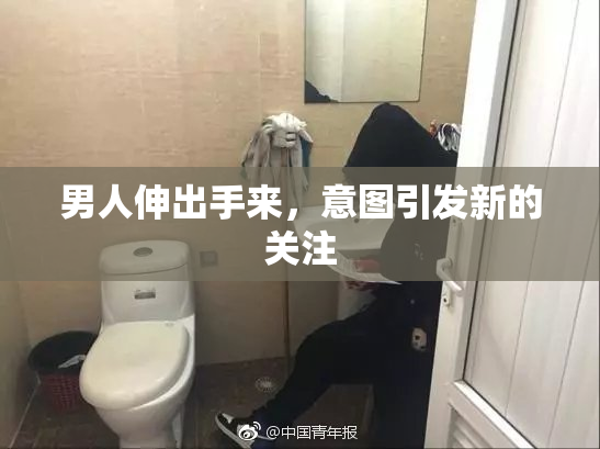 男人伸出手来，意图引发新的关注
