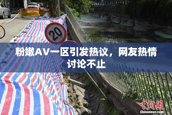 粉嫩AV一区引发热议，网友热情讨论不止