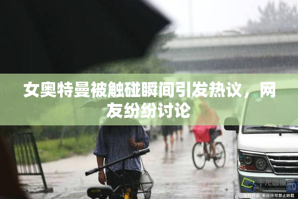 女奥特曼被触碰瞬间引发热议，网友纷纷讨论