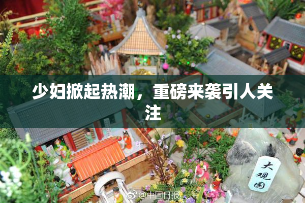少妇掀起热潮，重磅来袭引人关注