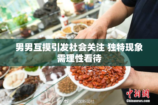 男男互摸引发社会关注 独特现象需理性看待