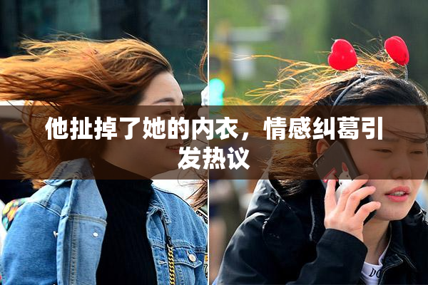 他扯掉了她的内衣，情感纠葛引发热议