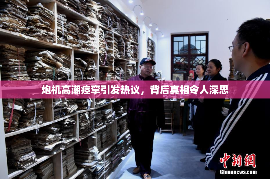 炮机高潮痉挛引发热议，背后真相令人深思