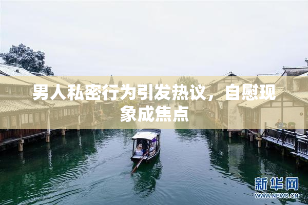 男人私密行为引发热议，自慰现象成焦点