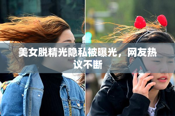 美女脱精光隐私被曝光，网友热议不断
