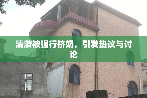 清漪被强行挤奶，引发热议与讨论