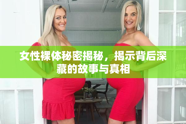 女性裸体秘密揭秘，揭示背后深藏的故事与真相