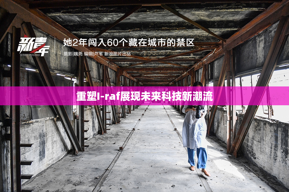 重塑I-raf展现未来科技新潮流