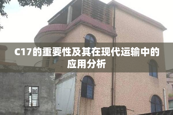 C17的重要性及其在现代运输中的应用分析