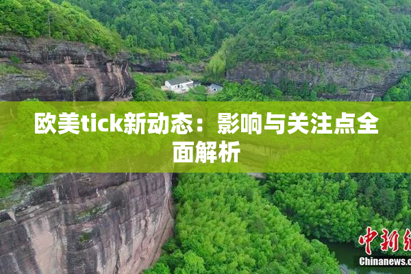 欧美tick新动态：影响与关注点全面解析