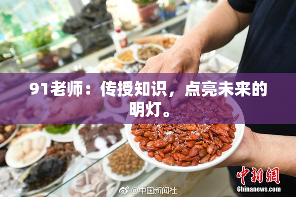 91老师：传授知识，点亮未来的明灯。