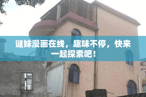 谜妹漫画在线，趣味不停，快来一起探索吧！