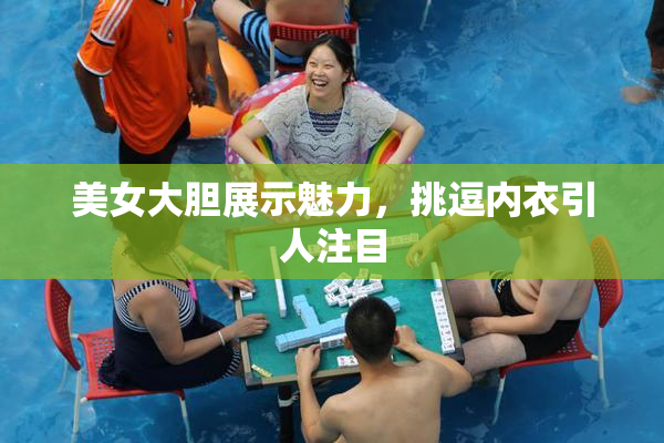 美女大胆展示魅力，挑逗内衣引人注目