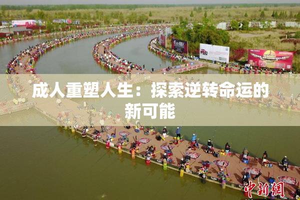 成人重塑人生：探索逆转命运的新可能