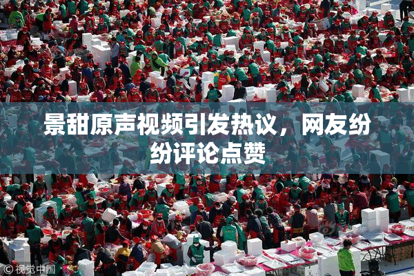 景甜原声视频引发热议，网友纷纷评论点赞