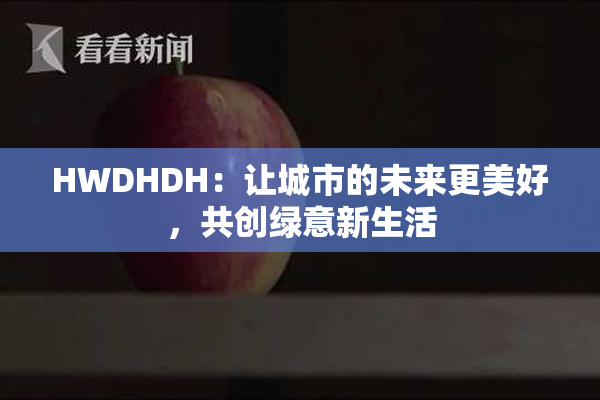 HWDHDH：让城市的未来更美好，共创绿意新生活