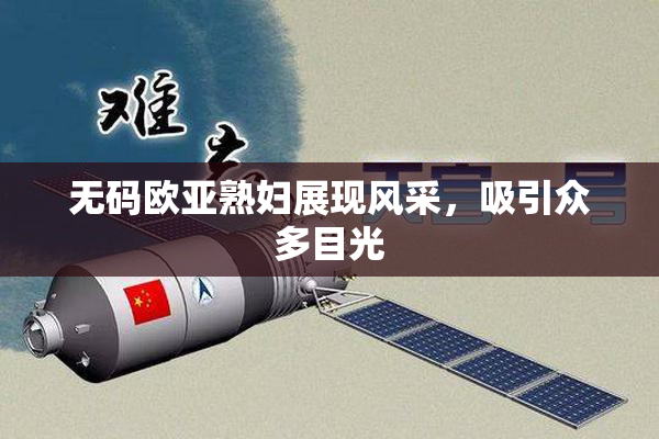 无码欧亚熟妇展现风采，吸引众多目光