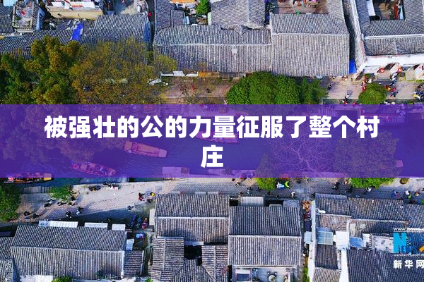 被强壮的公的力量征服了整个村庄