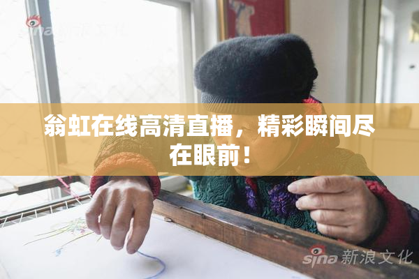 翁虹在线高清直播，精彩瞬间尽在眼前！