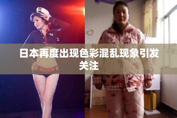 日本再度出现色彩混乱现象引发关注