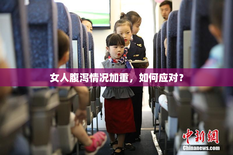 女人腹泻情况加重，如何应对？