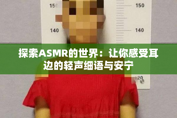 探索ASMR的世界：让你感受耳边的轻声细语与安宁
